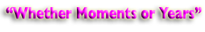 Whether Moments or Years